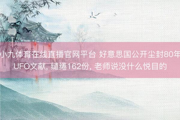 小九体育在线直播官网平台 好意思国公开尘封80年UFO文献, 缱绻162份, 老师说没什么悦目的