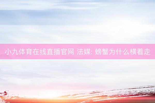 小九体育在线直播官网 法媒: 螃蟹为什么横着走