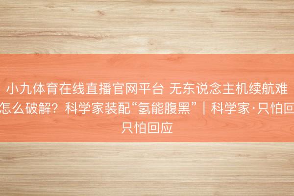 小九体育在线直播官网平台 无东说念主机续航难题怎么破解？科学家装配“氢能腹黑”｜科学家·只怕回应