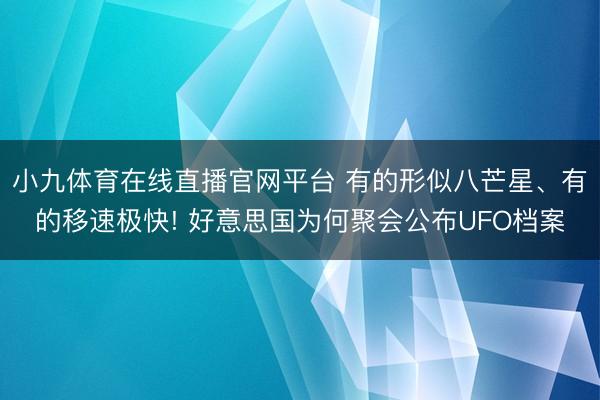小九体育在线直播官网平台 有的形似八芒星、有的移速极快! 好意思国为何聚会公布UFO档案