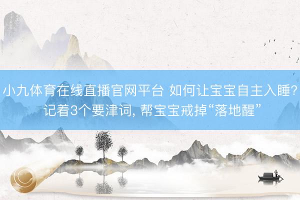 小九体育在线直播官网平台 如何让宝宝自主入睡? 记着3个要津词, 帮宝宝戒掉“落地醒”