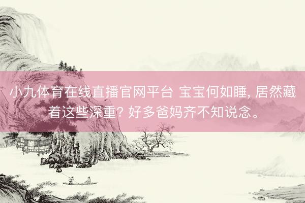 小九体育在线直播官网平台 宝宝何如睡, 居然藏着这些深重? 好多爸妈齐不知说念。
