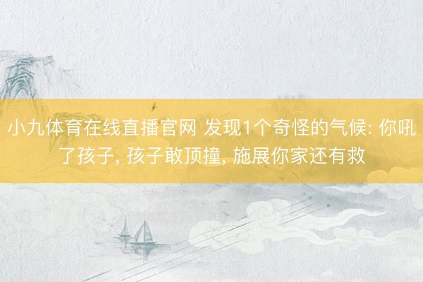 小九体育在线直播官网 发现1个奇怪的气候: 你吼了孩子, 孩子敢顶撞, 施展你家还有救
