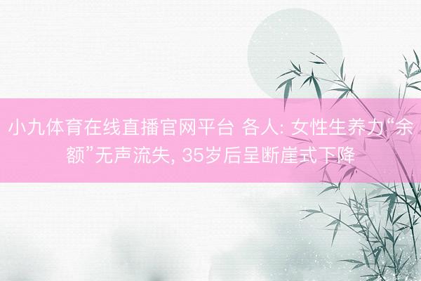 小九体育在线直播官网平台 各人: 女性生养力“余额”无声流失, 35岁后呈断崖式下降