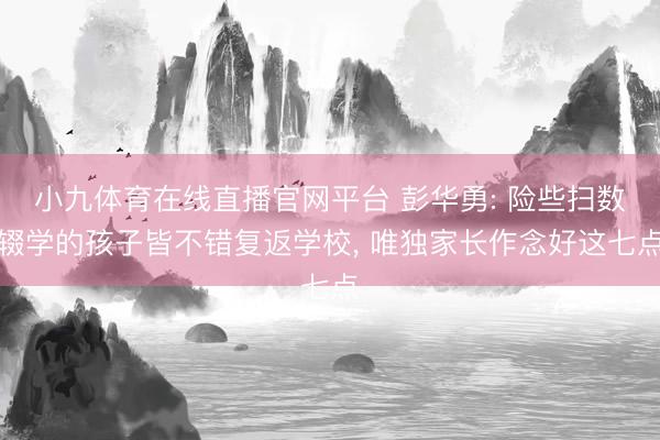 小九体育在线直播官网平台 彭华勇: 险些扫数辍学的孩子皆不错复返学校, 唯独家长作念好这七点