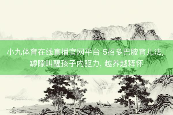 小九体育在线直播官网平台 5招多巴胺育儿法， 罅隙叫醒孩子内驱力， 越养越释怀