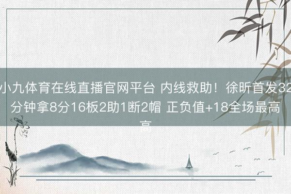 小九体育在线直播官网平台 内线救助！徐昕首发32分钟拿8分16板2助1断2帽 正负值+18全场最高