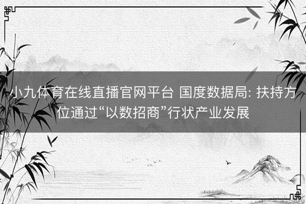 小九体育在线直播官网平台 国度数据局: 扶持方位通过“以数招商”行状产业发展