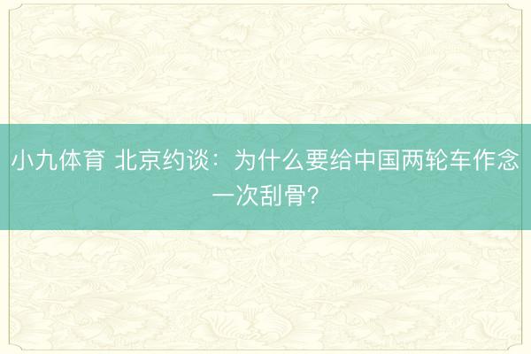 小九体育 北京约谈：为什么要给中国两轮车作念一次刮骨？