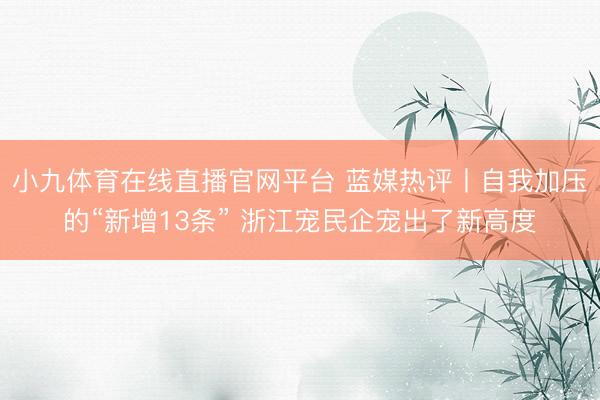 小九体育在线直播官网平台 蓝媒热评丨自我加压的“新增13条” 浙江宠民企宠出了新高度