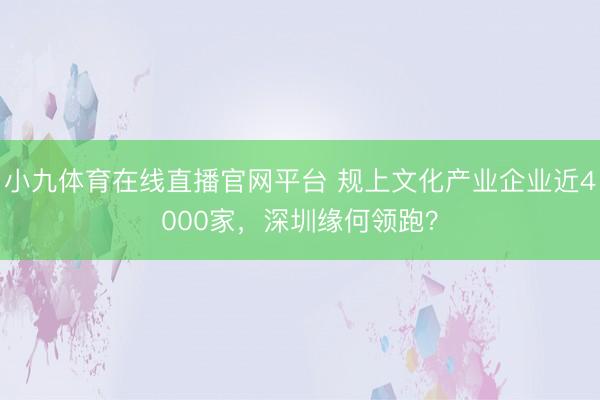 小九体育在线直播官网平台 规上文化产业企业近4000家，深圳缘何领跑？