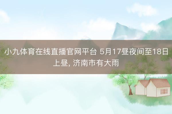 小九体育在线直播官网平台 5月17昼夜间至18日上昼， 济南市有大雨