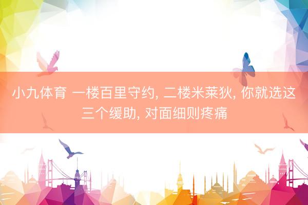 小九体育 一楼百里守约， 二楼米莱狄， 你就选这三个缓助， 对面细则疼痛