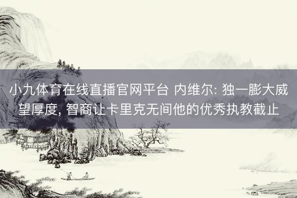 小九体育在线直播官网平台 内维尔: 独一膨大威望厚度, 智商让卡里克无间他的优秀执教截止