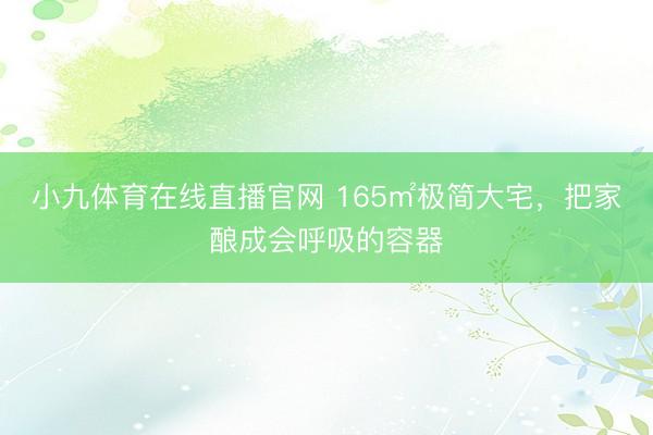 小九体育在线直播官网 165㎡极简大宅,把家酿成会呼吸的容器