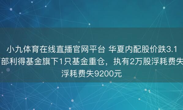 小九体育在线直播官网平台 华夏内配股价跌3.16%,西部利得基金旗下1只基金重仓,执有2万股浮耗费失9200元