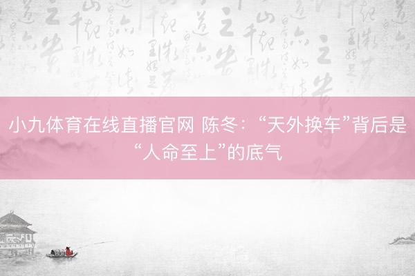 小九体育在线直播官网 陈冬：“天外换车”背后是“人命至上”的底气
