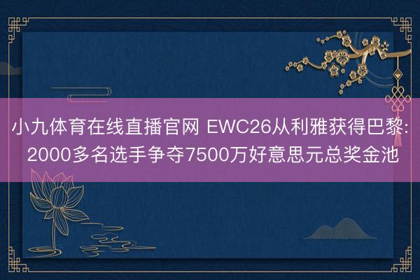 小九体育在线直播官网 EWC26从利雅获得巴黎: 2000多名选手争夺7500万好意思元总奖金池