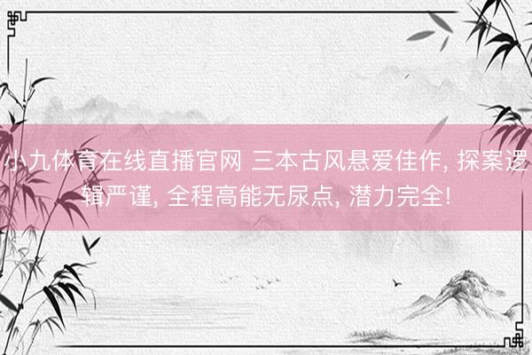 小九体育在线直播官网 三本古风悬爱佳作, 探案逻辑严谨, 全程高能无尿点, 潜力完全!