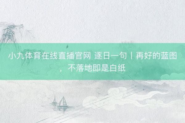 小九体育在线直播官网 逐日一句丨再好的蓝图，<a href=