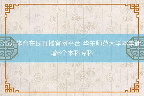 小九体育在线直播官网平台 华东师范大学本年新增6个本科专科