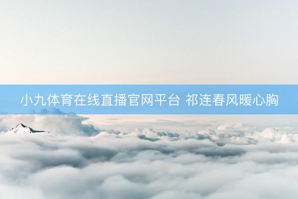 小九体育在线直播官网平台 祁连春风暖心胸