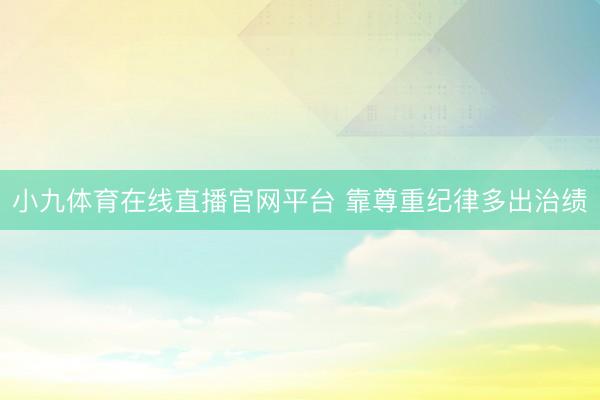 小九体育在线直播官网平台 靠尊重纪律多出治绩
