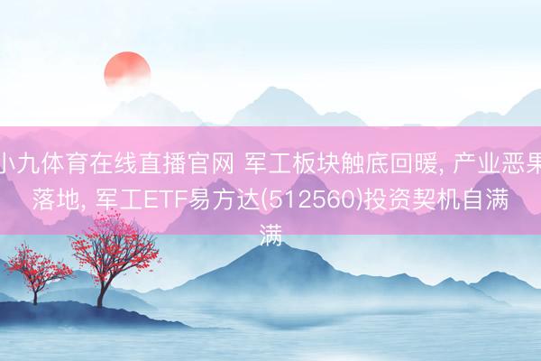 小九体育在线直播官网 军工板块触底回暖, 产业恶果落地, 军工ETF易方达(512560)投资契机自满