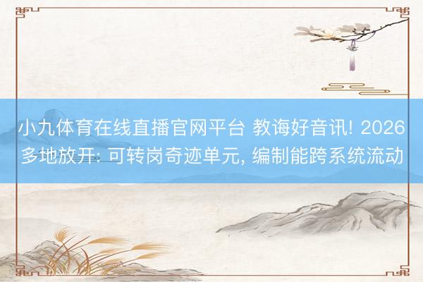 小九体育在线直播官网平台 教诲好音讯! 2026多地放开: 可转岗奇迹单元, 编制能跨系统流动