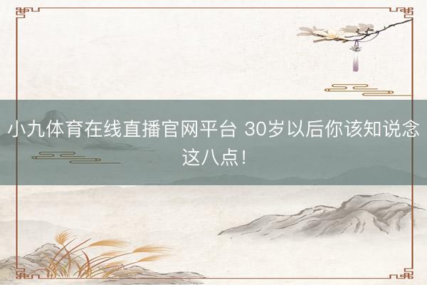 小九体育在线直播官网平台 30岁以后你该知说念这八点!