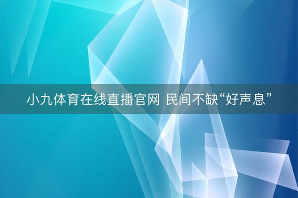 小九体育在线直播官网 民间不缺“好声息”