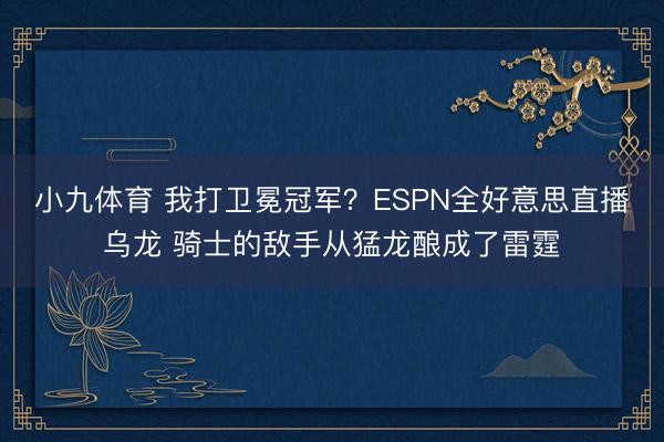 小九体育 我打卫冕冠军？ESPN全好意思直播乌龙 骑士的敌手从猛龙酿成了雷霆