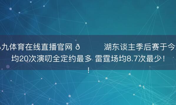 小九体育在线直播官网 👀湖东谈主季后赛于今场均20次演叨全定约最多 雷霆场均8.7次最少！