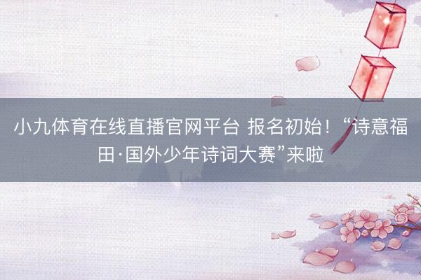 小九体育在线直播官网平台 报名初始！“诗意福田·国外少年诗词大赛”来啦