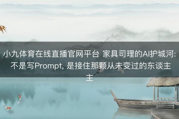小九体育在线直播官网平台 家具司理的AI护城河: 不是写Prompt, 是接住那颗从未变过的东谈主