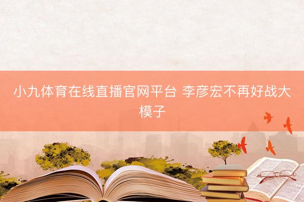 小九体育在线直播官网平台 李彦宏不再好战大模子