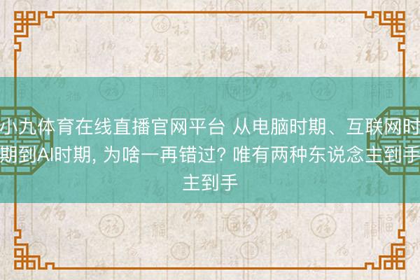 小九体育在线直播官网平台 从电脑时期、互联网时期到AI时期, 为啥一再错过? 唯有两种东说念主到手