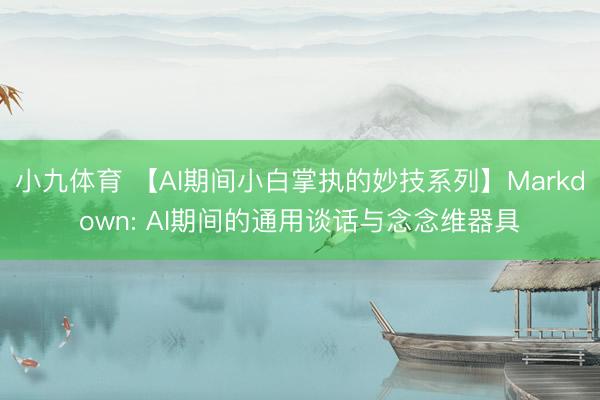 小九体育 【AI期间小白掌执的妙技系列】Markdown: AI期间的通用谈话与念念维器具