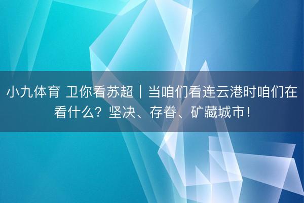 小九体育 卫你看苏超|当咱们看连云港时咱们在看什么?坚决、存眷、矿藏城市!