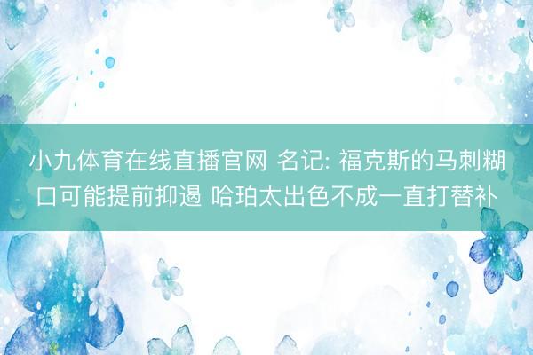 小九体育在线直播官网 名记: 福克斯的马刺糊口可能提前抑遏 哈珀太出色不成一直打替补