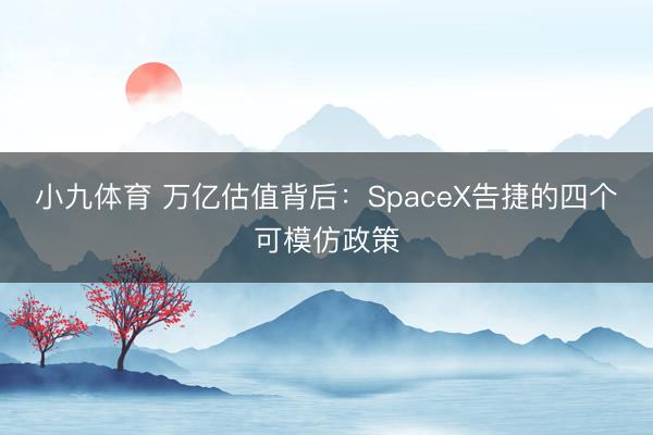 小九体育 万亿估值背后:SpaceX告捷的四个可模仿政策
