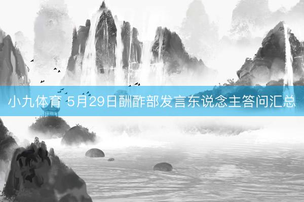 小九体育 5月29日酬酢部发言东说念主答问汇总