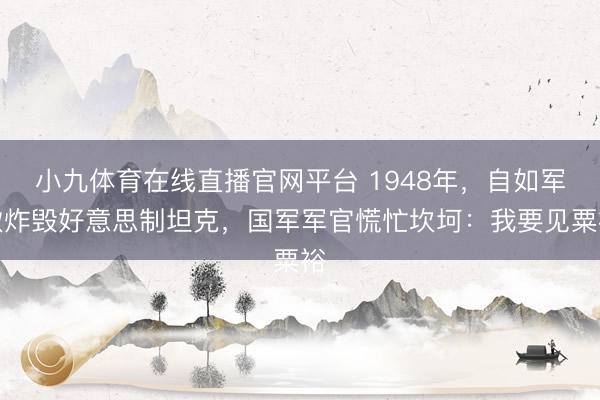 小九体育在线直播官网平台 1948年,自如军欲炸毁好意思制坦克,国军军官慌忙坎坷:我要见粟裕