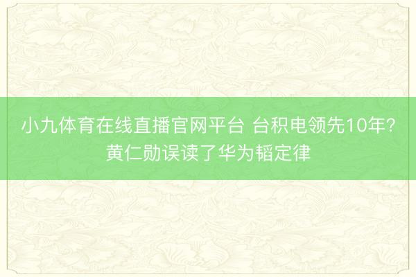 小九体育在线直播官网平台 台积电领先10年？黄仁勋误读了华为韬定律
