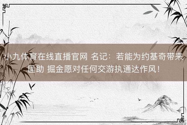 小九体育在线直播官网 名记：若能为约基奇带来匡助 掘金愿对任何交游执通达作风！