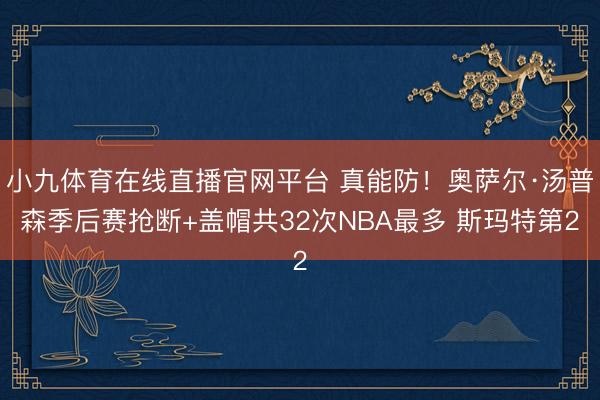 小九体育在线直播官网平台 真能防！奥萨尔·汤普森季后赛抢断+盖帽共32次NBA最多 斯玛特第2