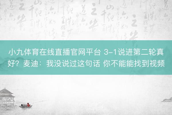 小九体育在线直播官网平台 3-1说进第二轮真好?麦迪:我没说过这句话 你不能能找到视频