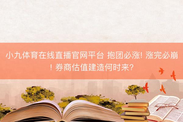 小九体育在线直播官网平台 抱团必涨! 涨完必崩! 券商估值建造何时来?