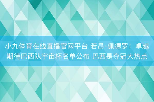 小九体育在线直播官网平台 若昂·佩德罗：卓越期待巴西队宇宙杯名单