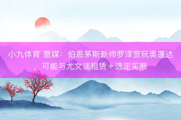 小九体育 意媒：伯恩茅斯新帅罗泽赏玩奥蓬达，可能与尤文谈租赁＋选